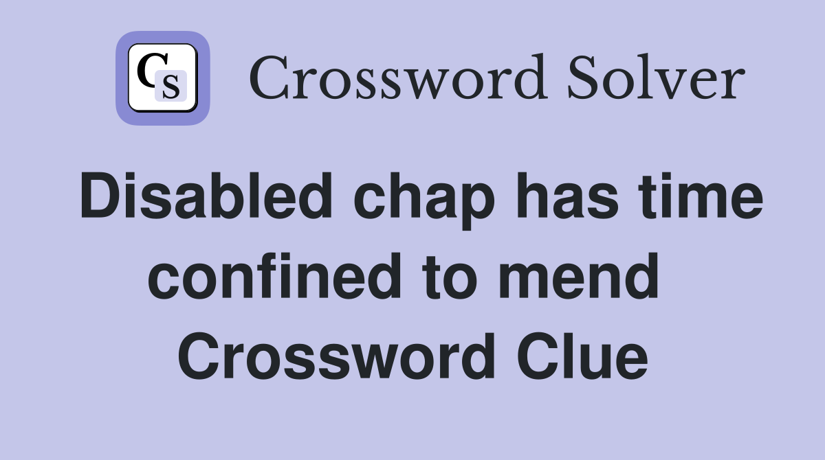 Disabled chap has time confined to mend  Crossword Clue