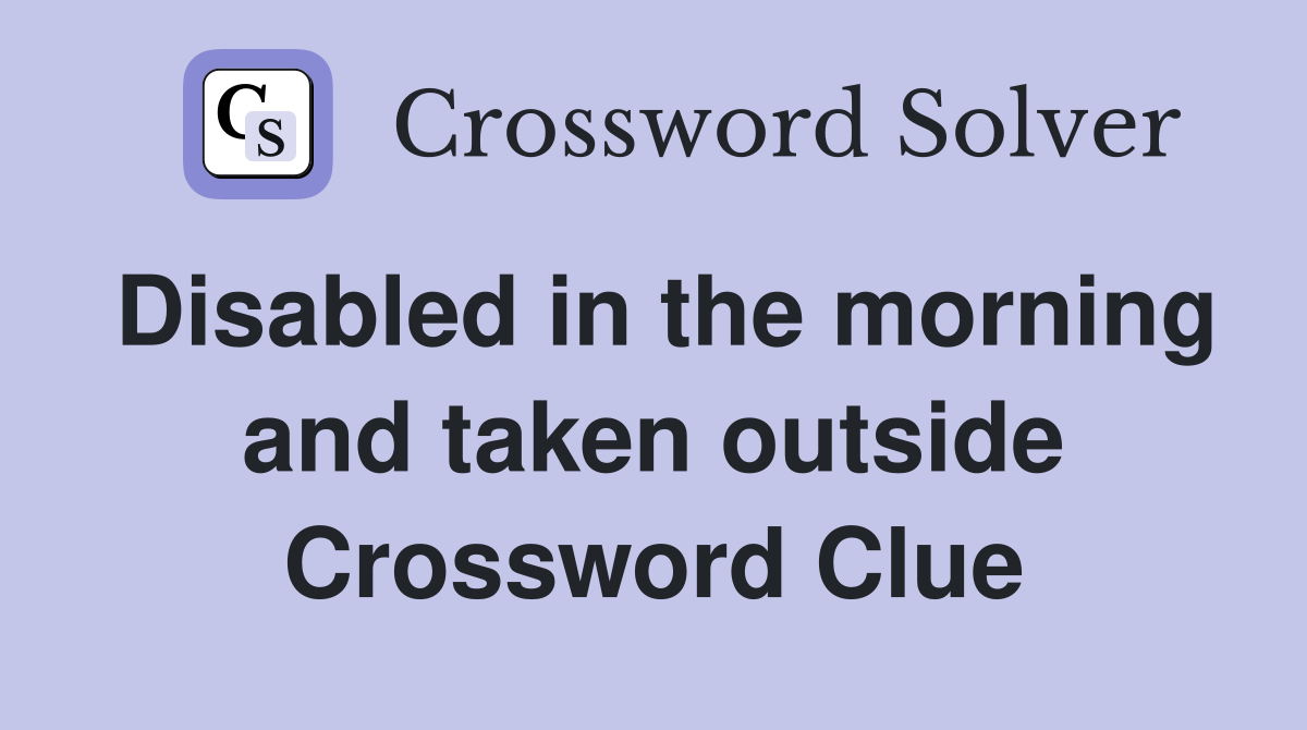Disabled in the morning and taken outside Crossword Clue