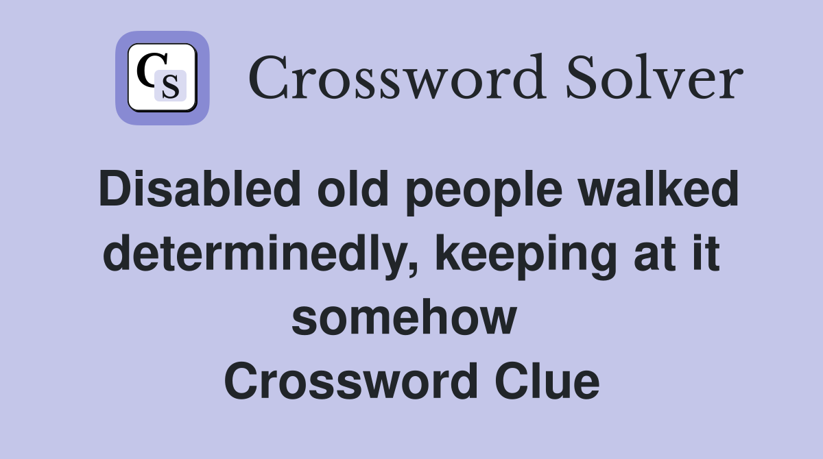 Disabled old people walked determinedly, keeping at it somehow  Crossword Clue