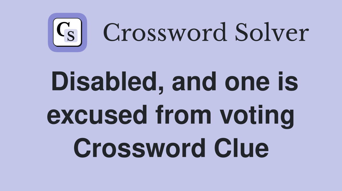 Disabled, and one is excused from voting Crossword Clue