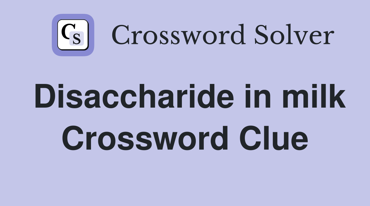 Disaccharide in milk Crossword Clue