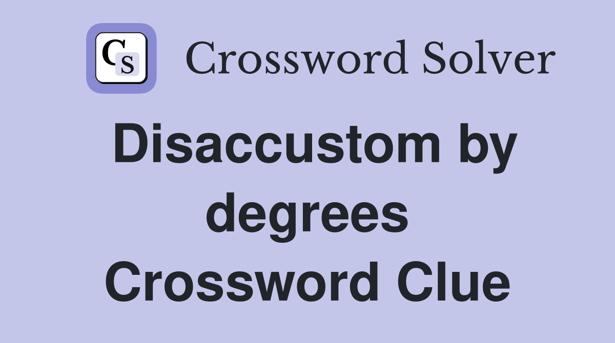 Disaccustom by degrees Crossword Clue