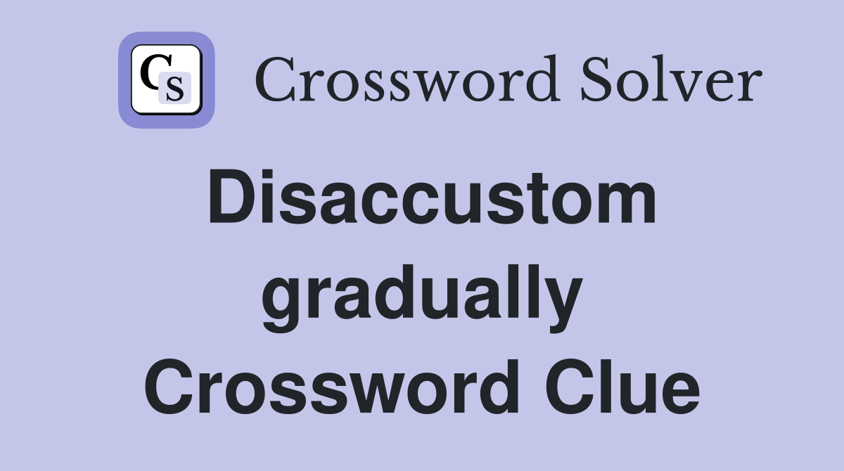 Disaccustom gradually Crossword Clue