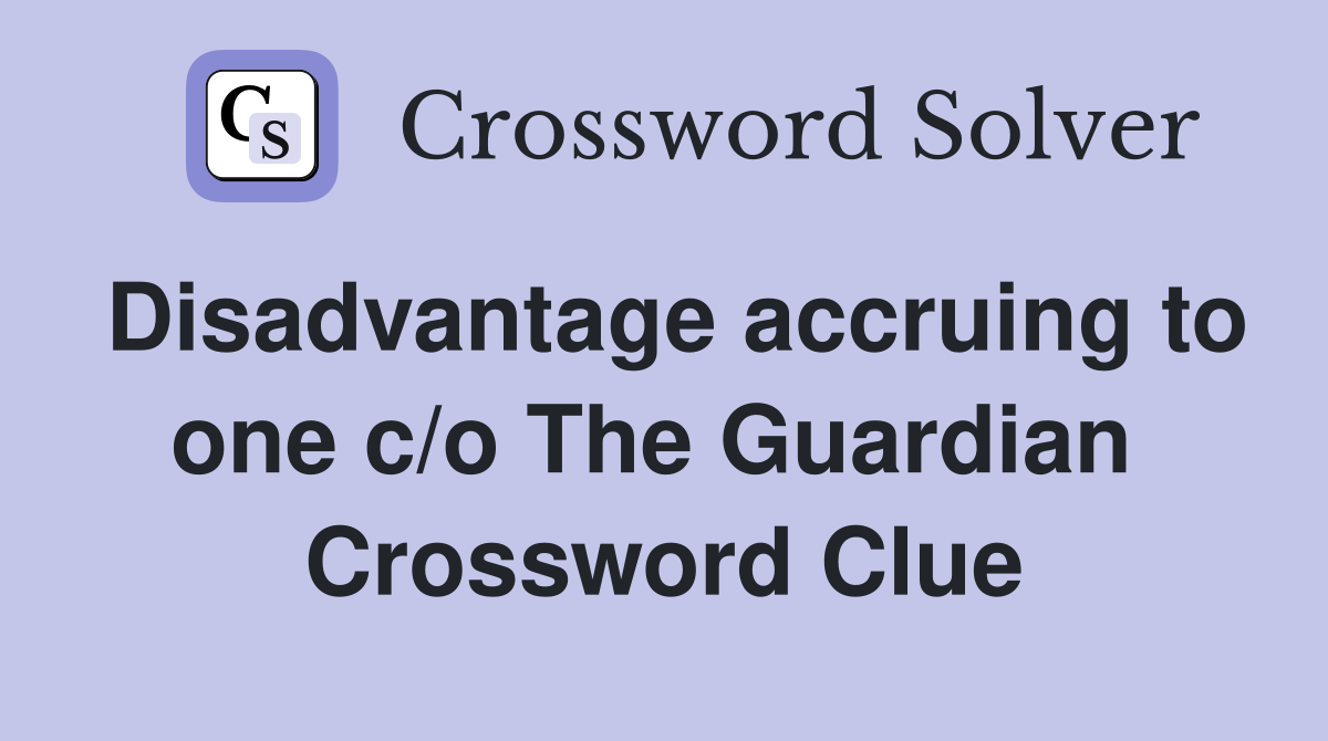 Disadvantage accruing to one c/o The Guardian  Crossword Clue