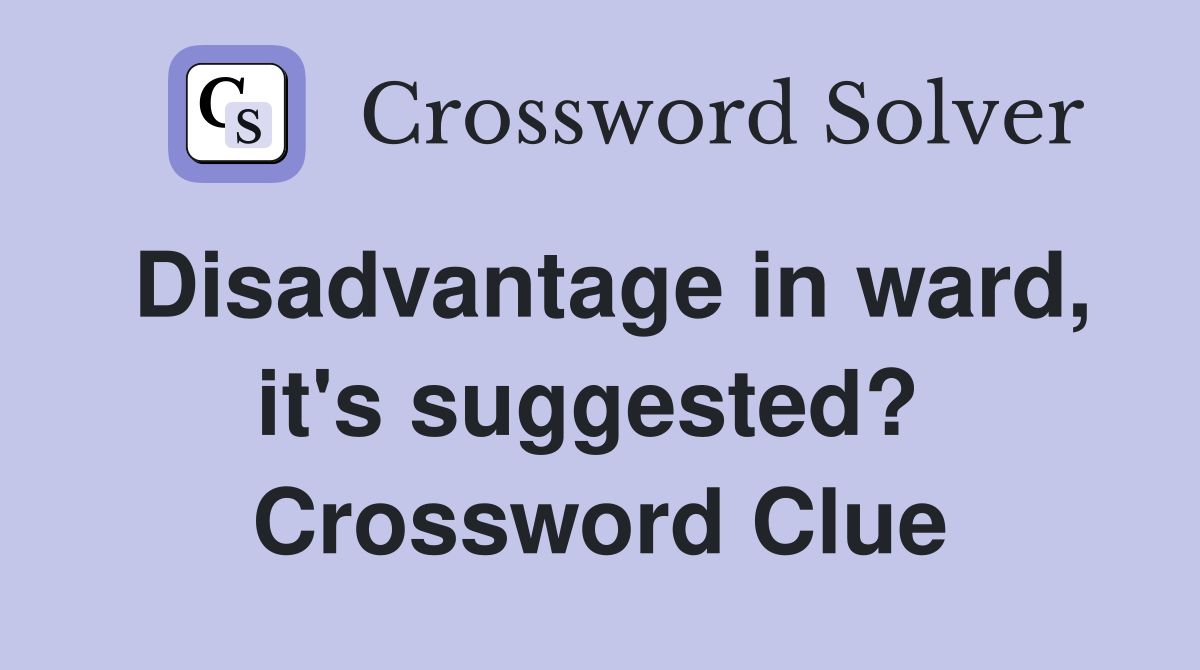 Disadvantage in ward, it's suggested?  Crossword Clue
