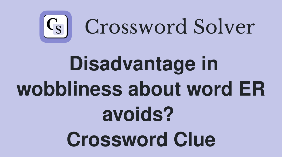 Disadvantage in wobbliness about word ER avoids?  Crossword Clue