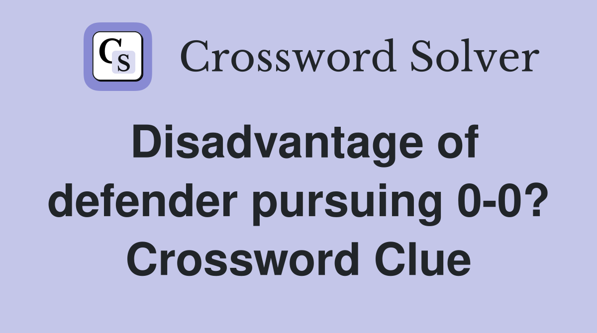 Disadvantage of defender pursuing 0-0? Crossword Clue