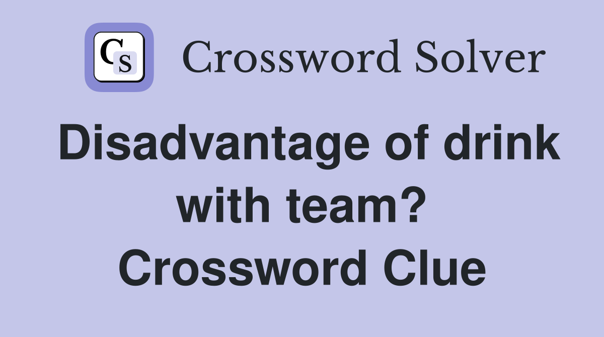 Disadvantage of drink with team? Crossword Clue