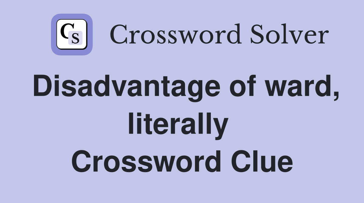 Disadvantage of ward, literally  Crossword Clue