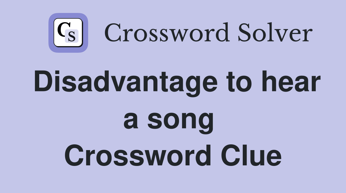 Disadvantage to hear a song  Crossword Clue