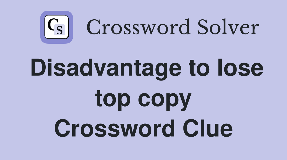 Disadvantage to lose top copy Crossword Clue