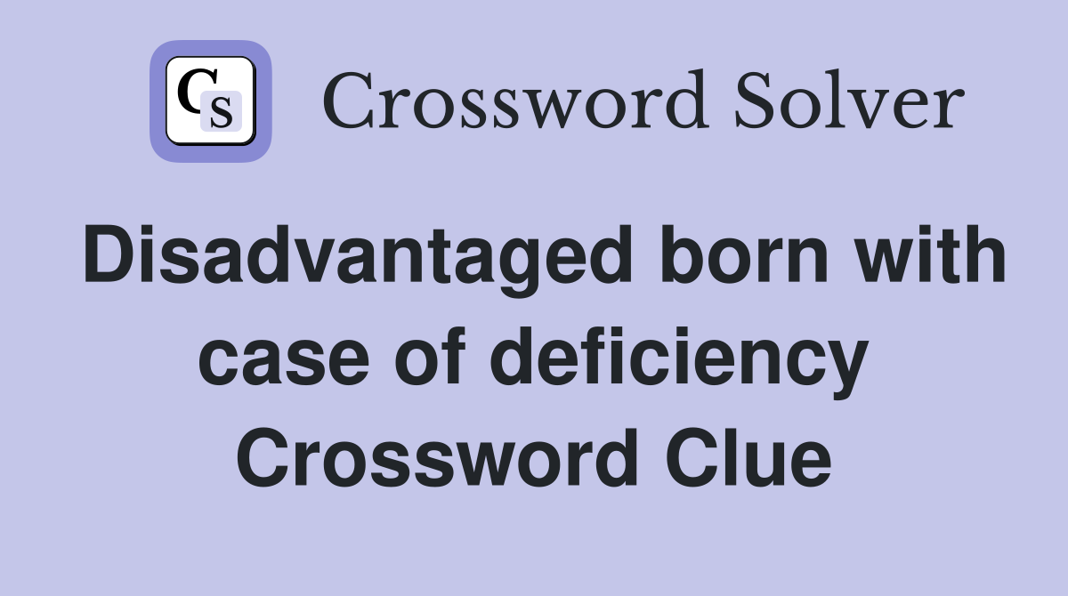 Disadvantaged born with case of deficiency Crossword Clue