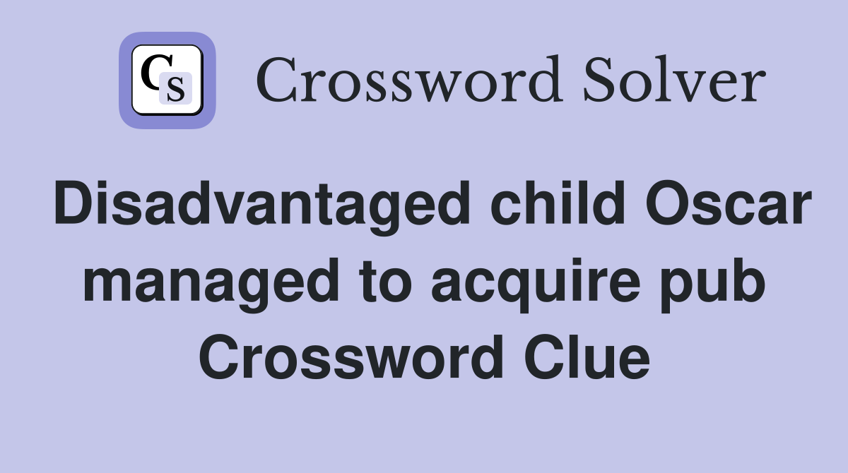 Disadvantaged child Oscar managed to acquire pub Crossword Clue