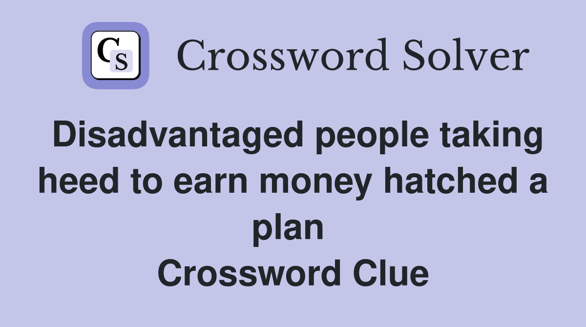 Disadvantaged people taking heed to earn money hatched a plan  Crossword Clue