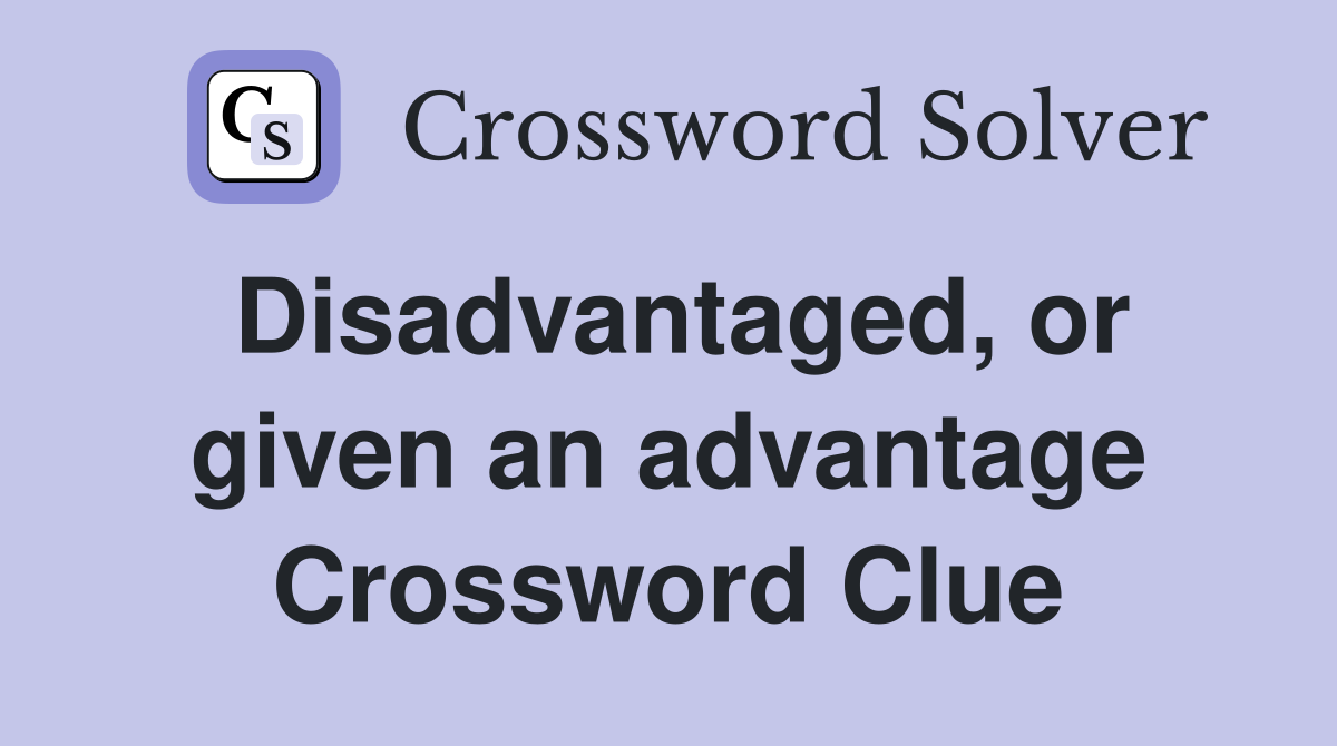 Disadvantaged, or given an advantage Crossword Clue