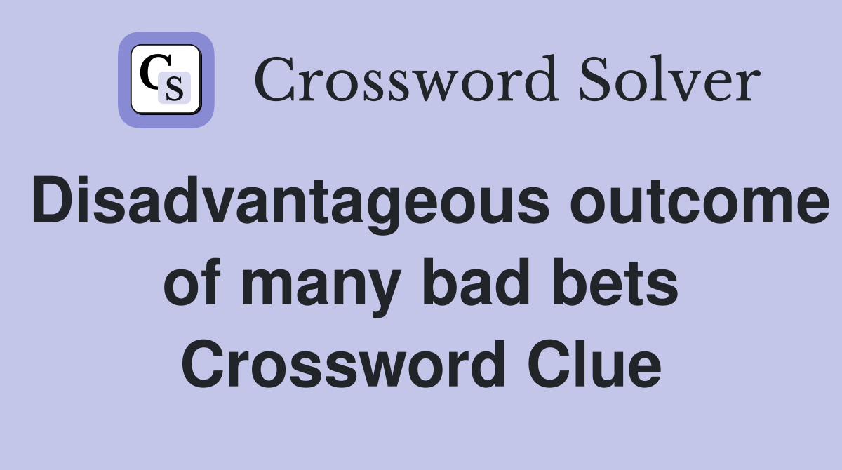 Disadvantageous outcome of many bad bets Crossword Clue