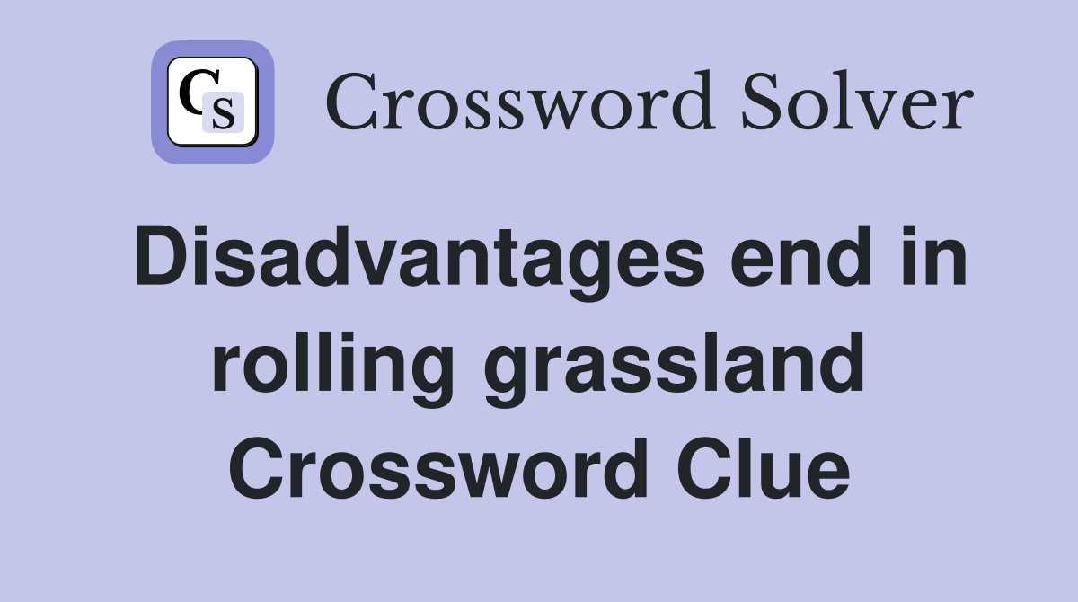 Disadvantages end in rolling grassland Crossword Clue