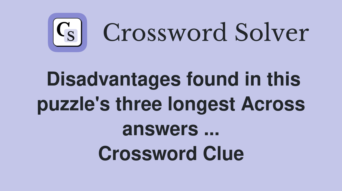 Disadvantages found in this puzzle's three longest Across answers ... Crossword Clue