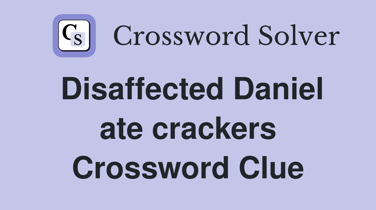 Disaffected Daniel ate crackers Crossword Clue