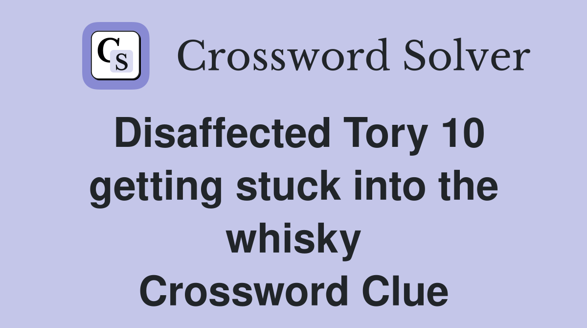 Disaffected Tory 10 getting stuck into the whisky Crossword Clue