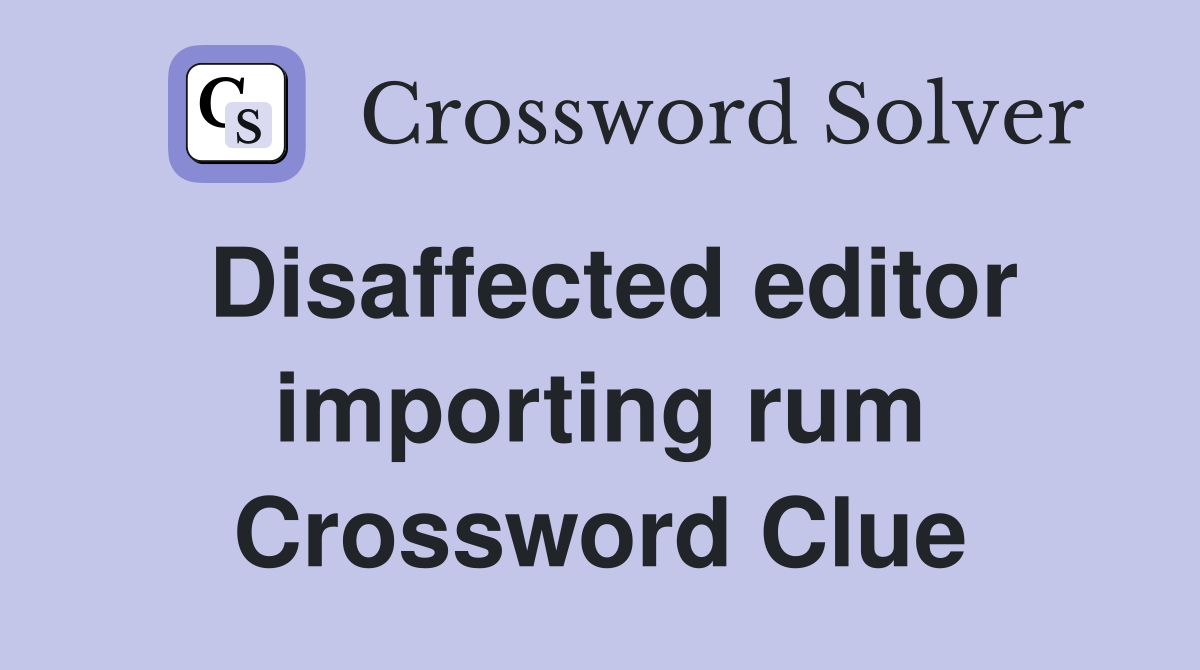 Disaffected editor importing rum Crossword Clue