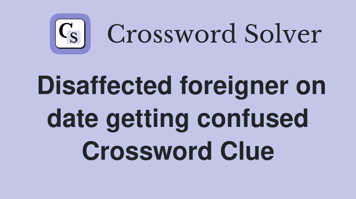 Disaffected foreigner on date getting confused Crossword Clue