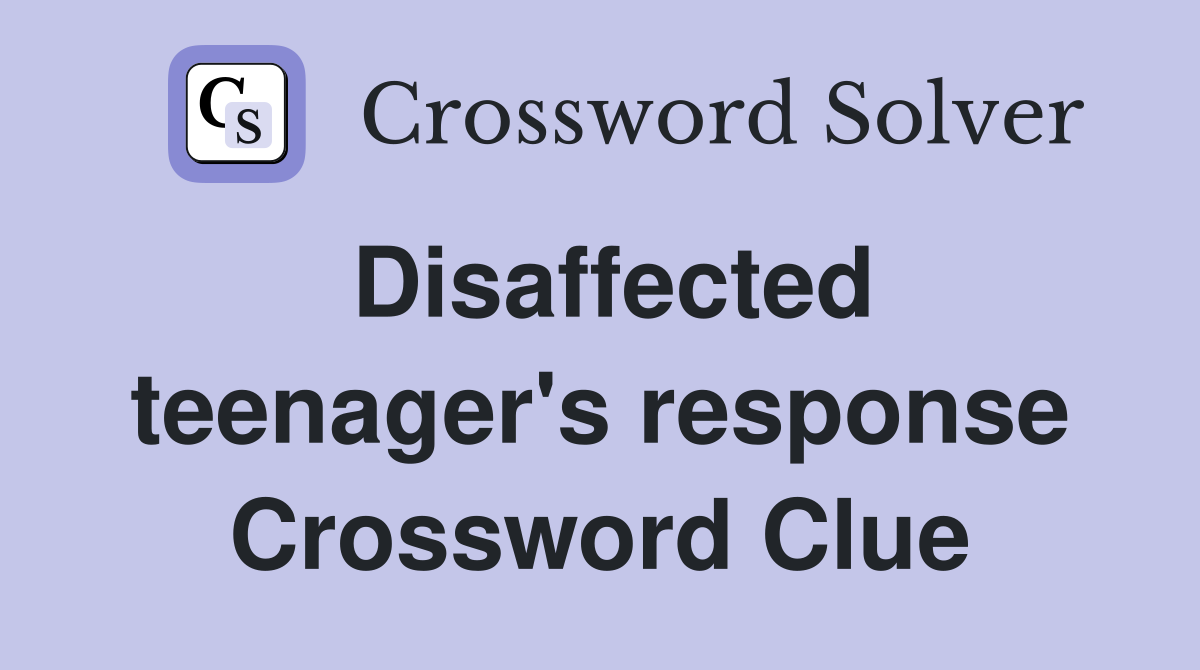 Disaffected teenager's response Crossword Clue