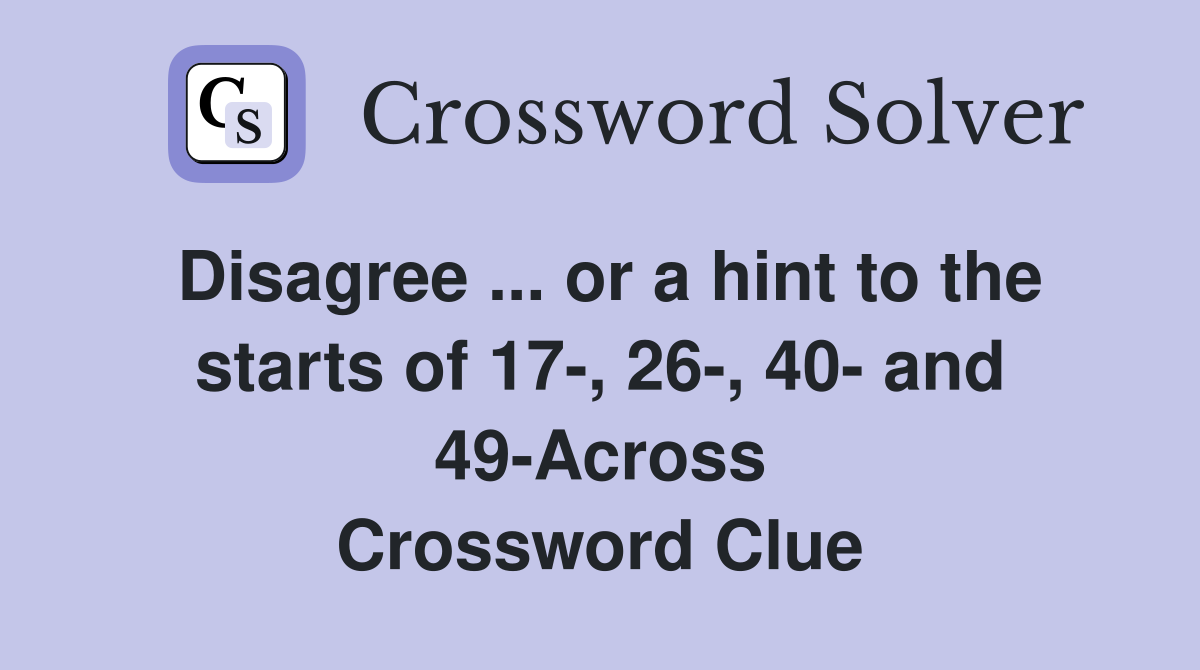 Disagree ... or a hint to the starts of 17-, 26-, 40- and 49-Across Crossword Clue