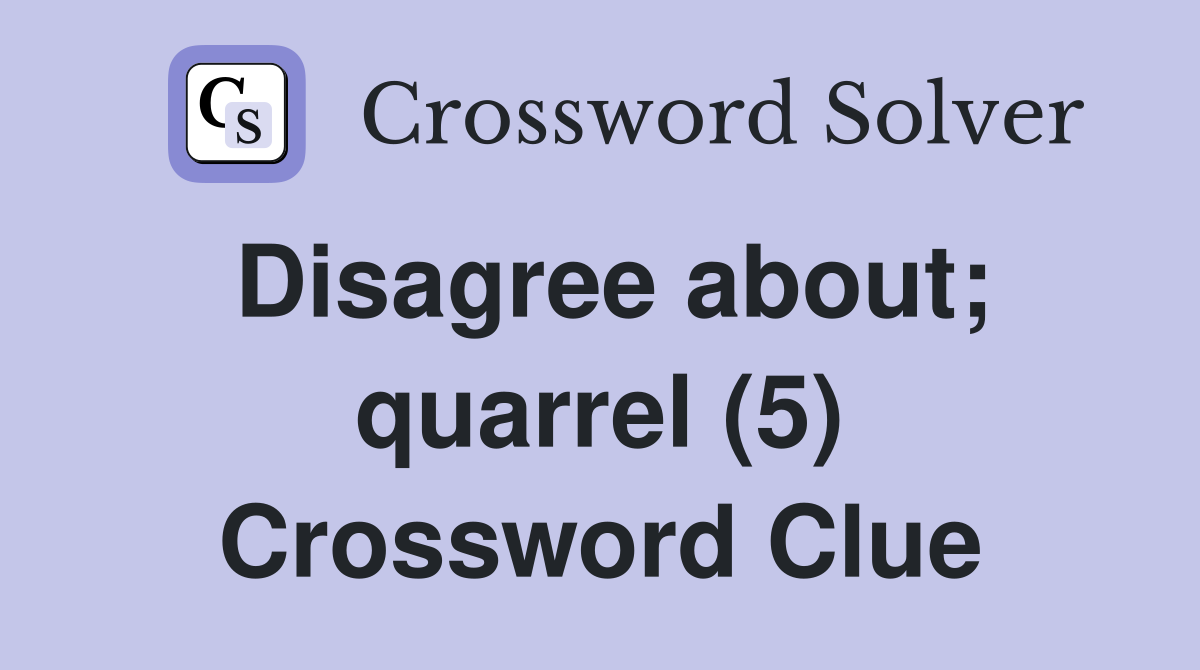 Disagree about; quarrel (5) Crossword Clue
