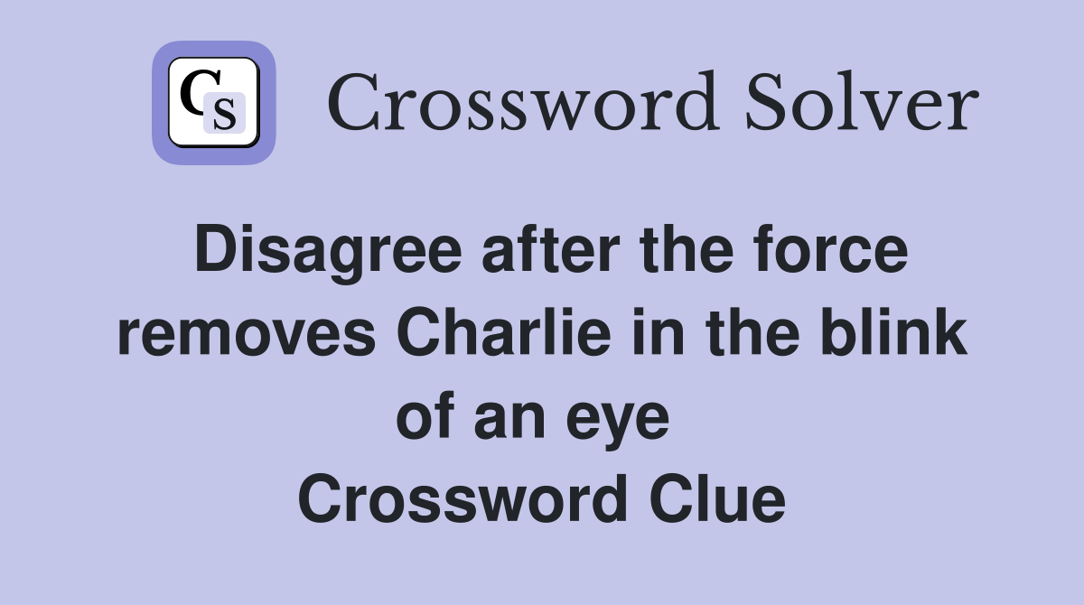 Disagree after the force removes Charlie in the blink of an eye  Crossword Clue