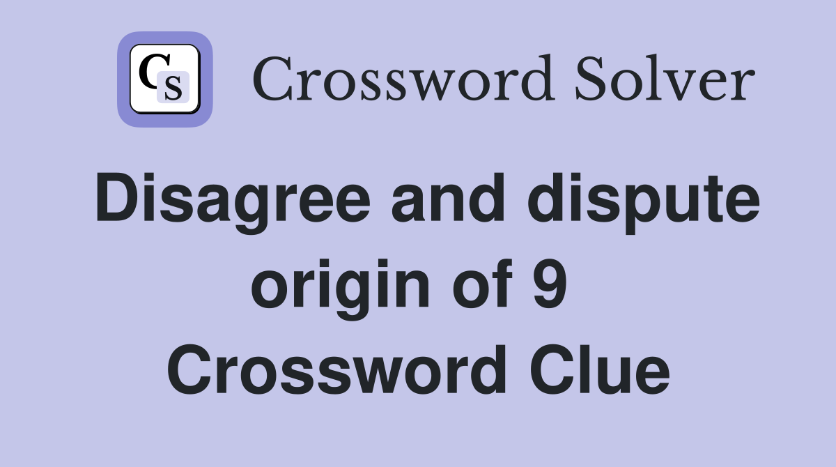 Disagree and dispute origin of 9  Crossword Clue