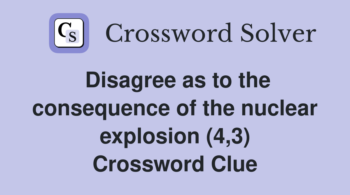 Disagree as to the consequence of the nuclear explosion (4,3) Crossword Clue