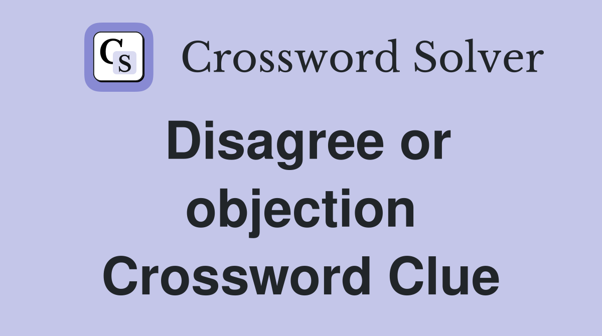 Disagree or objection Crossword Clue