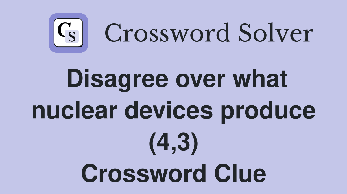 Disagree over what nuclear devices produce (4,3) Crossword Clue
