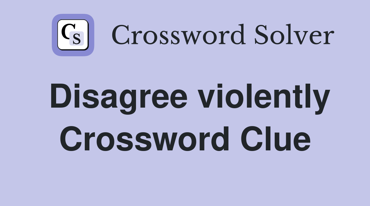Disagree violently Crossword Clue