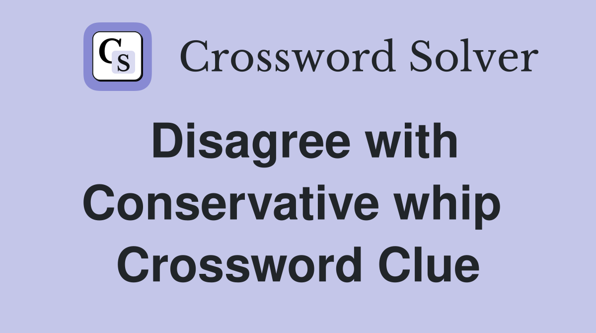 Disagree with Conservative whip  Crossword Clue