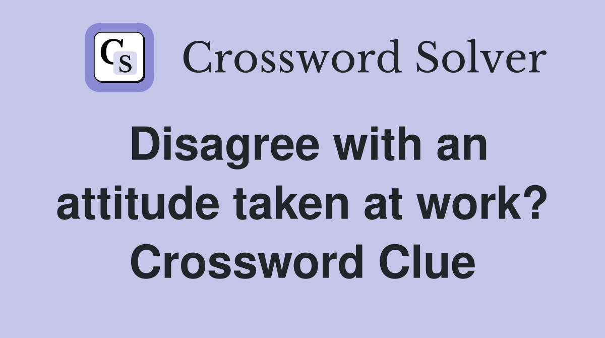Disagree with an attitude taken at work? Crossword Clue