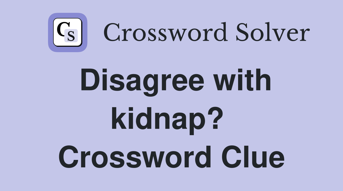 Disagree with kidnap?  Crossword Clue