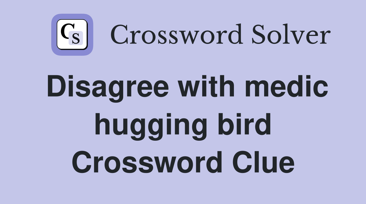Disagree with medic hugging bird Crossword Clue