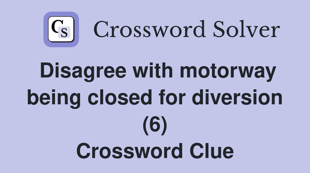 Disagree with motorway being closed for diversion (6) Crossword Clue
