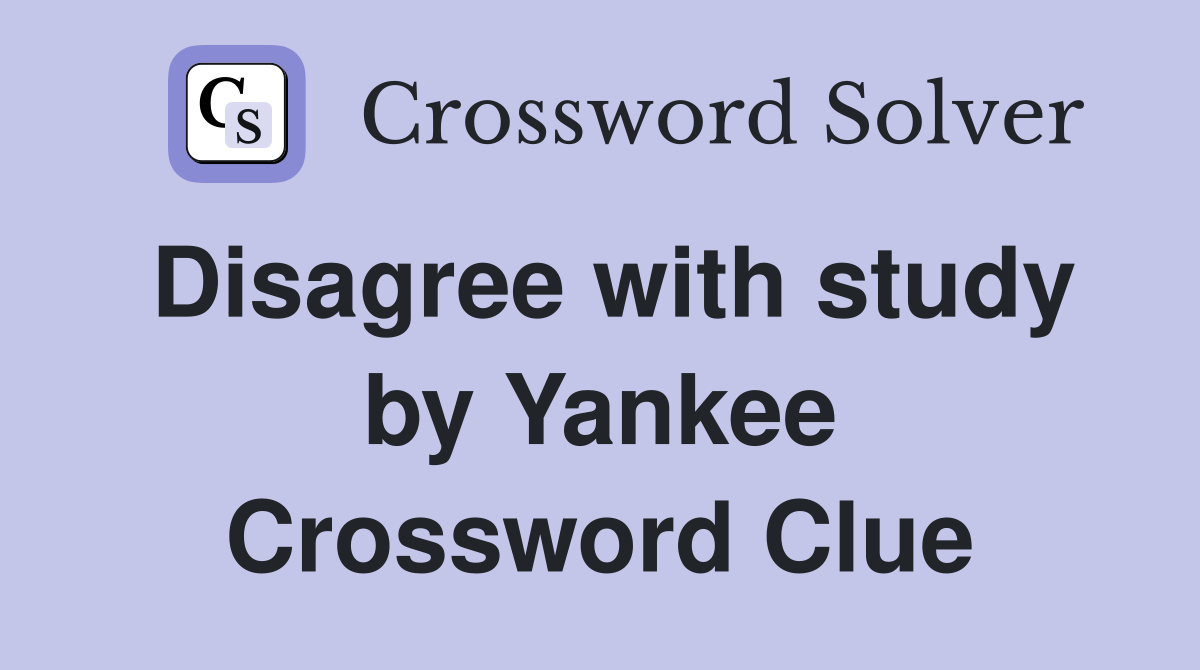 Disagree with study by Yankee Crossword Clue