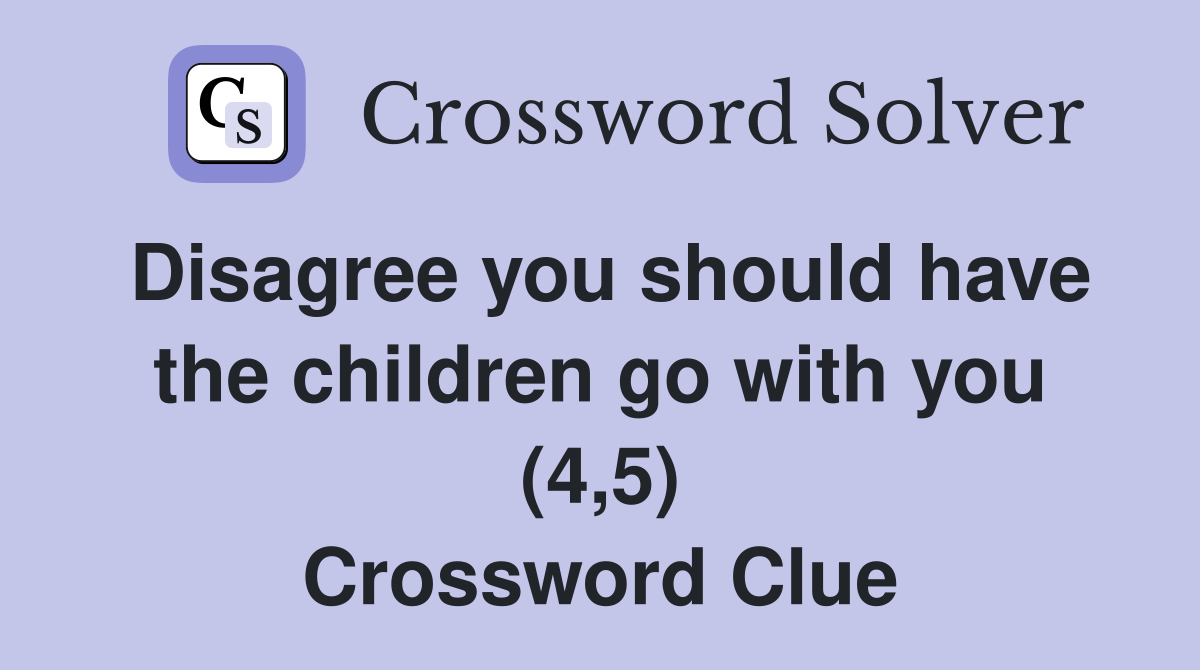 Disagree you should have the children go with you (4,5) Crossword Clue