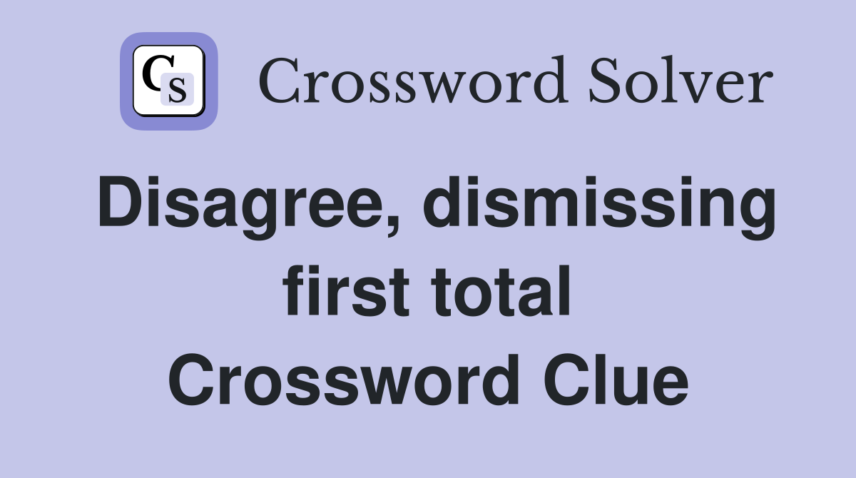 Disagree, dismissing first total Crossword Clue