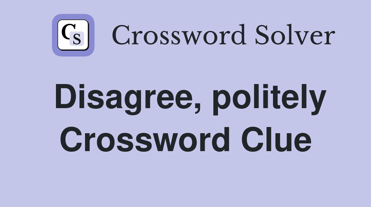 Disagree, politely Crossword Clue