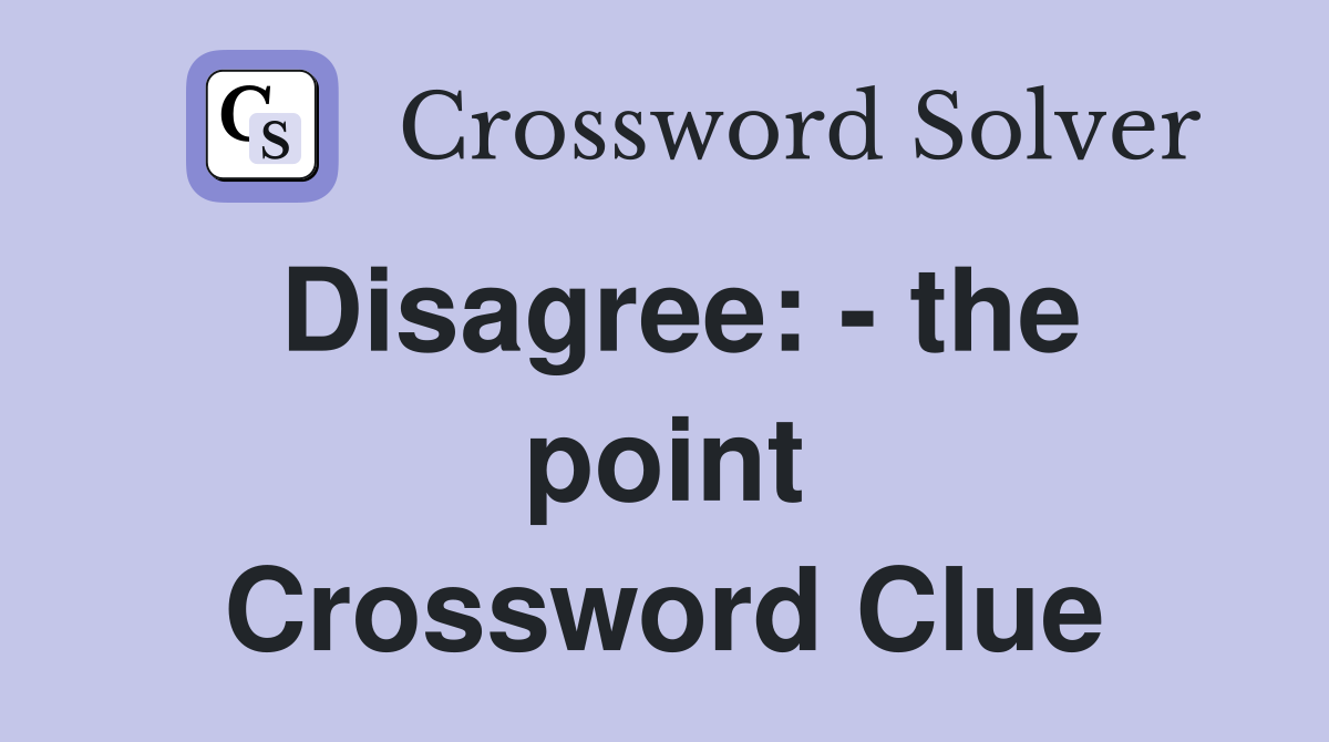 Disagree: - the point Crossword Clue