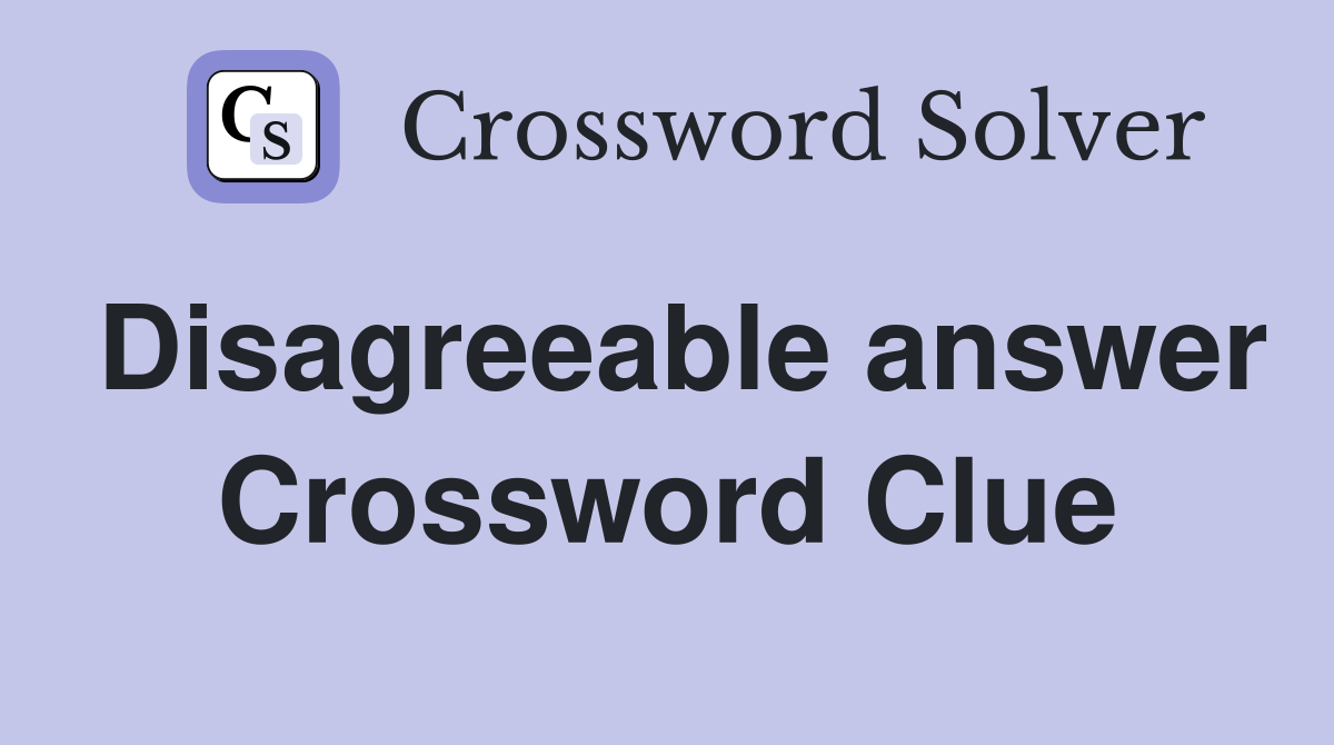 Disagreeable answer Crossword Clue