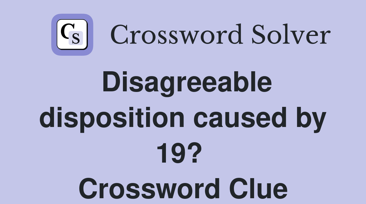 Disagreeable disposition caused by 19?  Crossword Clue