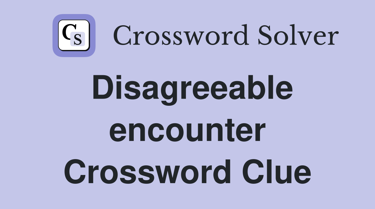 Disagreeable encounter Crossword Clue