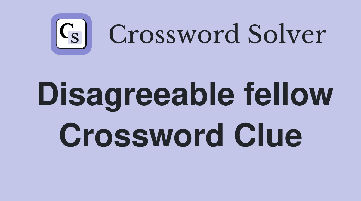 Disagreeable fellow Crossword Clue