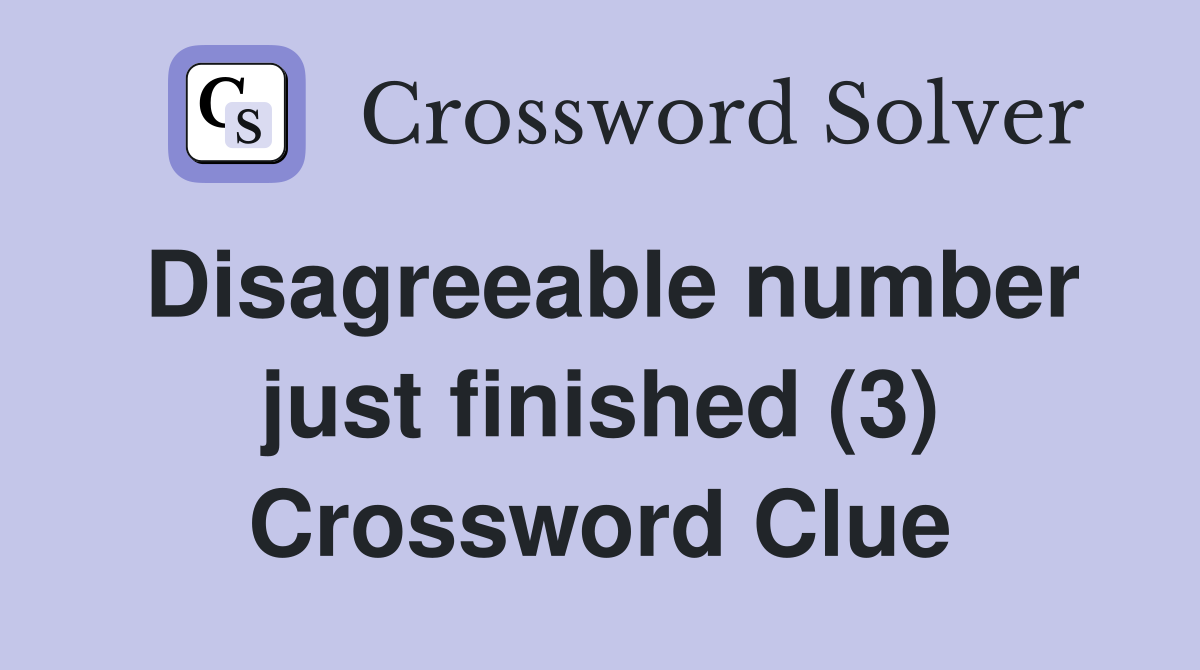 Disagreeable number just finished (3) Crossword Clue